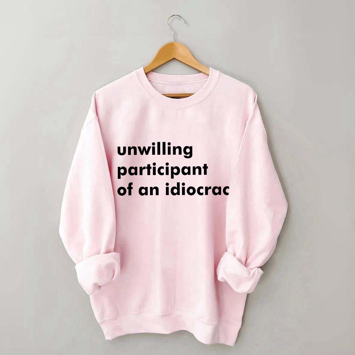 Unwilling Participant of an Idiocracy Sweatshirt