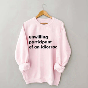 Unwilling Participant of an Idiocracy Sweatshirt