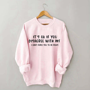 It's Ok If You Disagree With Me Sweatshirt