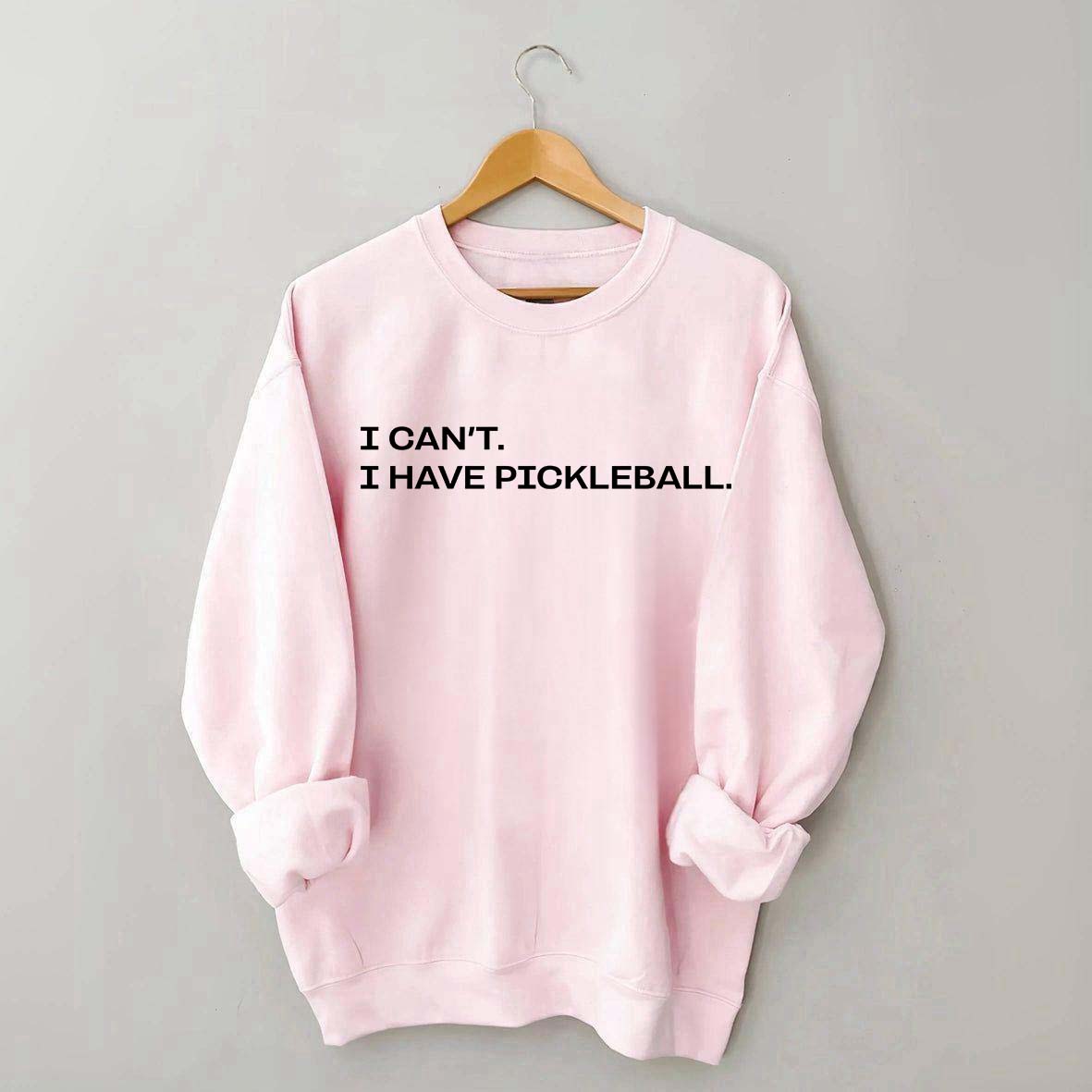 I Can't I Have Pickleball Sweatshirt