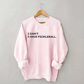 I Can't I Have Pickleball Sweatshirt