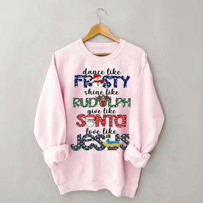 Dance Like Frosty Shine like Rudolph Give like Santa Love Like Jesus Sweatshirt