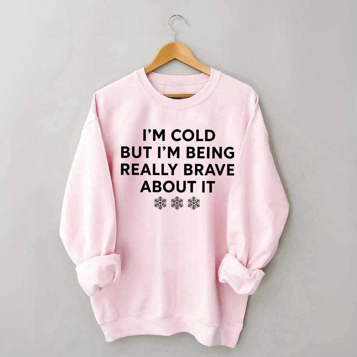 Cute I'm Cold But I'm Being Really Brave About It Sweatshirt