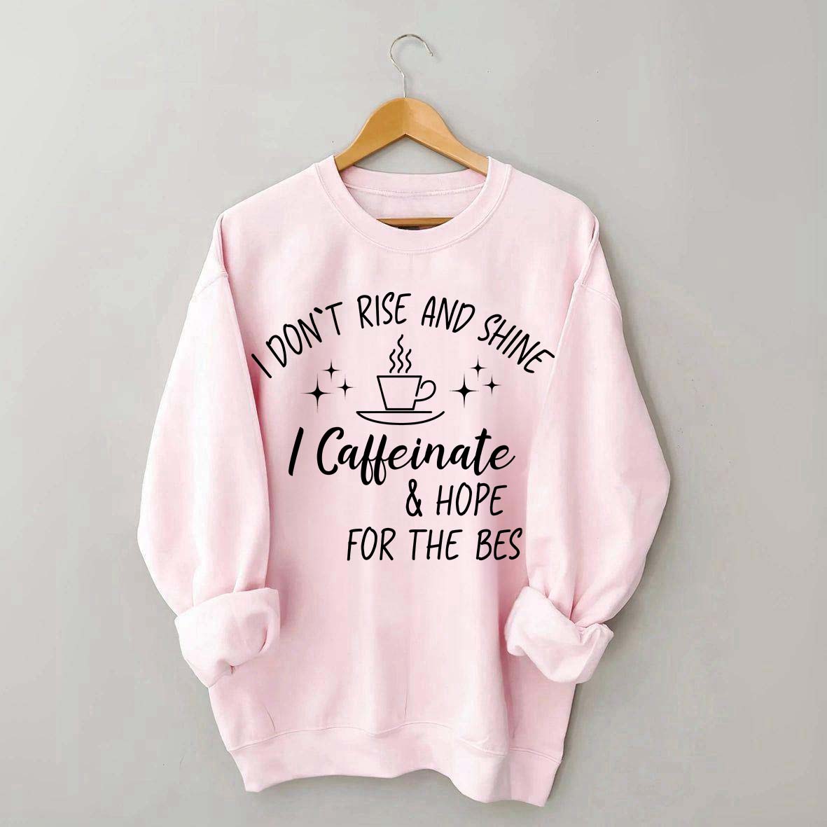 I Don't Rise & Shine I Caffeinate And Hope For The Best Sweatshirt