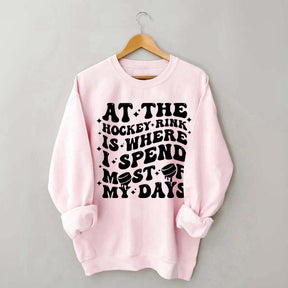 At the Hockey Rink Is Where I Spend Most of My Days Sweatshirt