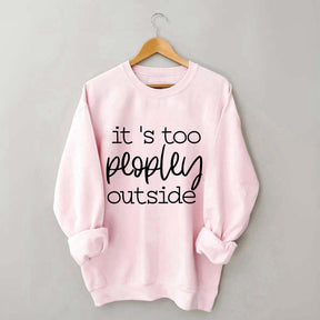It's Too Peopley Outside Sweatshirt