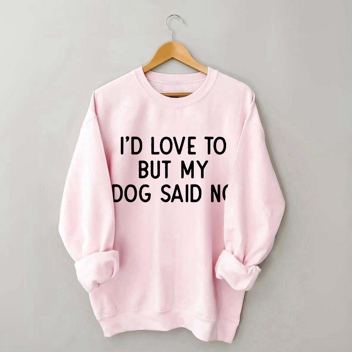 I'd Love To But My Dog Said No Sweatshirt
