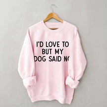 I'd Love To But My Dog Said No Sweatshirt