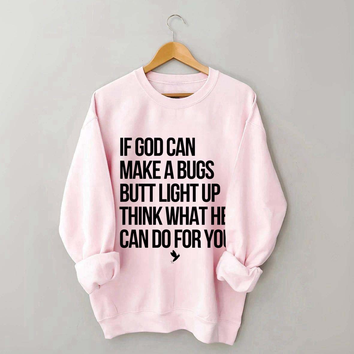 If God Can Make A Bug's Butt Light Up Think What He Can Do For You Sweatshirt