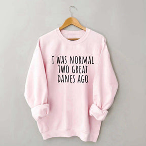 I Was Normal Two Great Danes Ago Dog Lover Sweatshirt