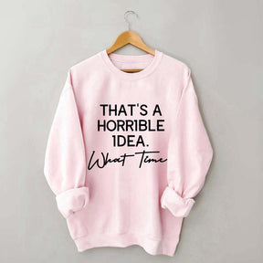 That's A Horrible Idea What Time Sweatshirt