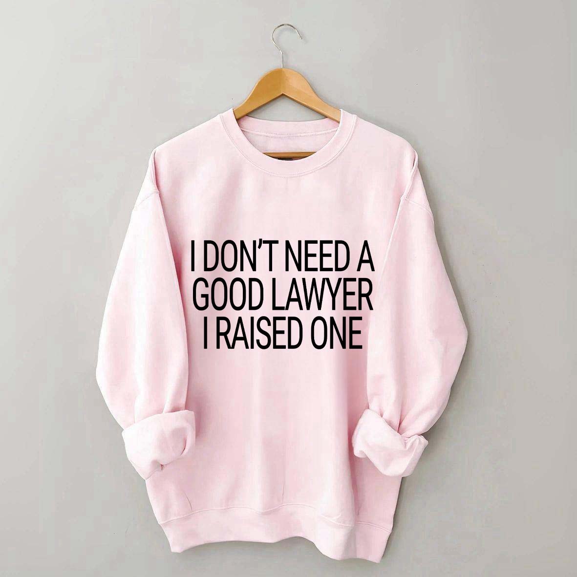 I Don't Need A Good Lawyer I Raised One Sweatshirt