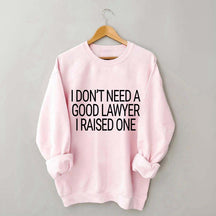 I Don't Need A Good Lawyer I Raised One Sweatshirt