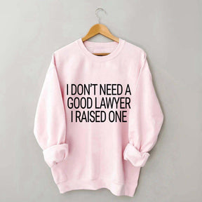 I Don't Need A Good Lawyer I Raised One Sweatshirt