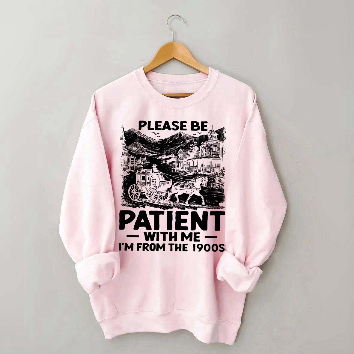 Funny Plwase Be Patient With Me I am from 1900s Sweatshirt