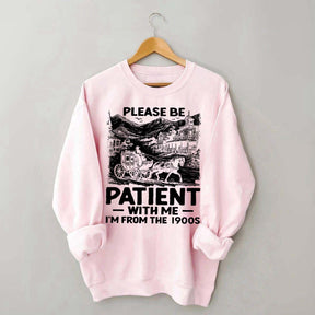 Funny Plwase Be Patient With Me I am from 1900s Sweatshirt