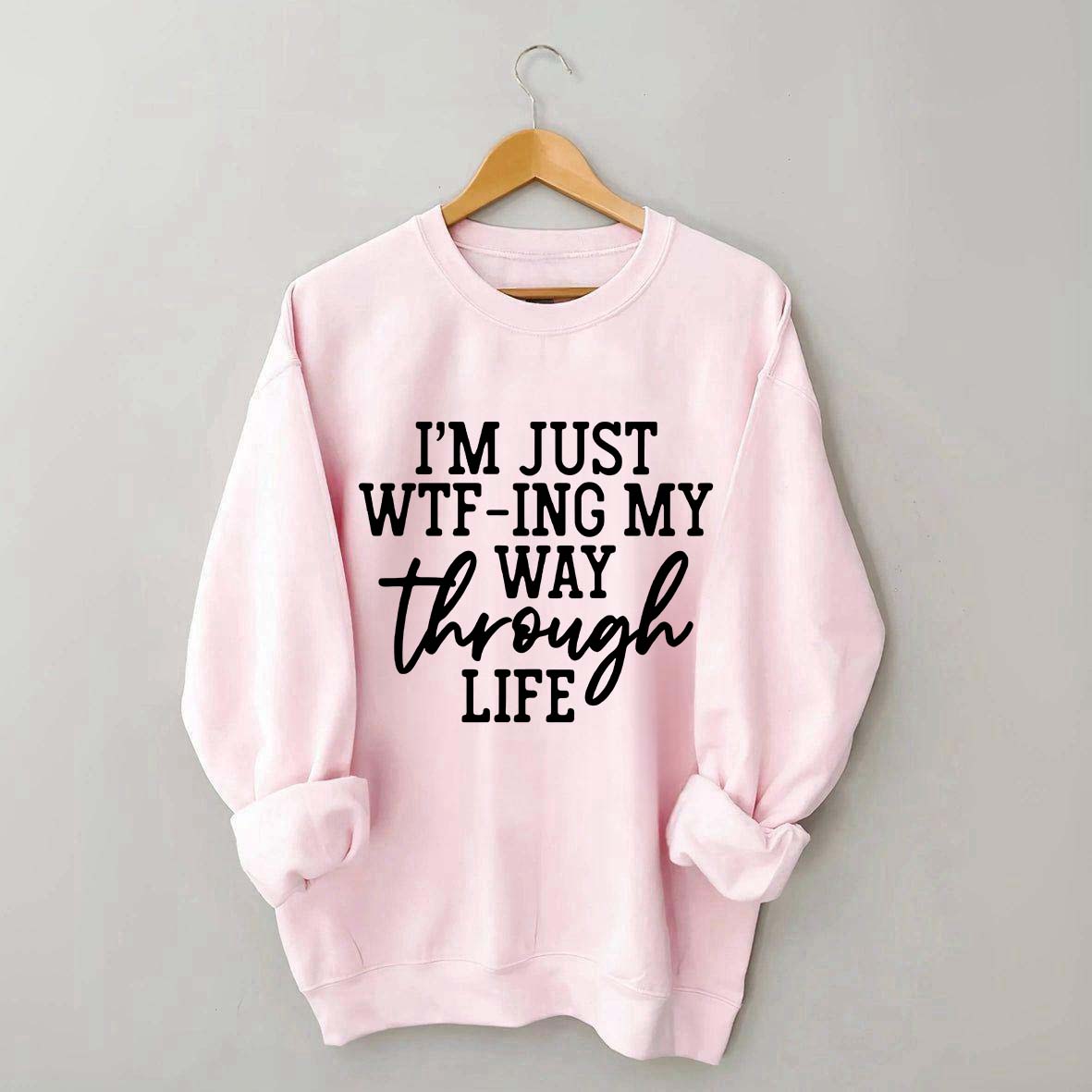 I'm Just WTF-ing My Way Through Life Sweatshirt