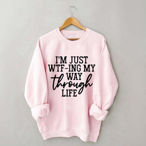 I'm Just WTF-ing My Way Through Life Sweatshirt