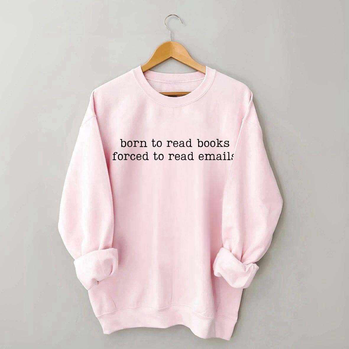 Born To Read Books Forced To Read Emails Sweatshirt