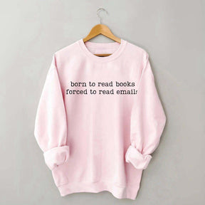 Born To Read Books Forced To Read Emails Sweatshirt