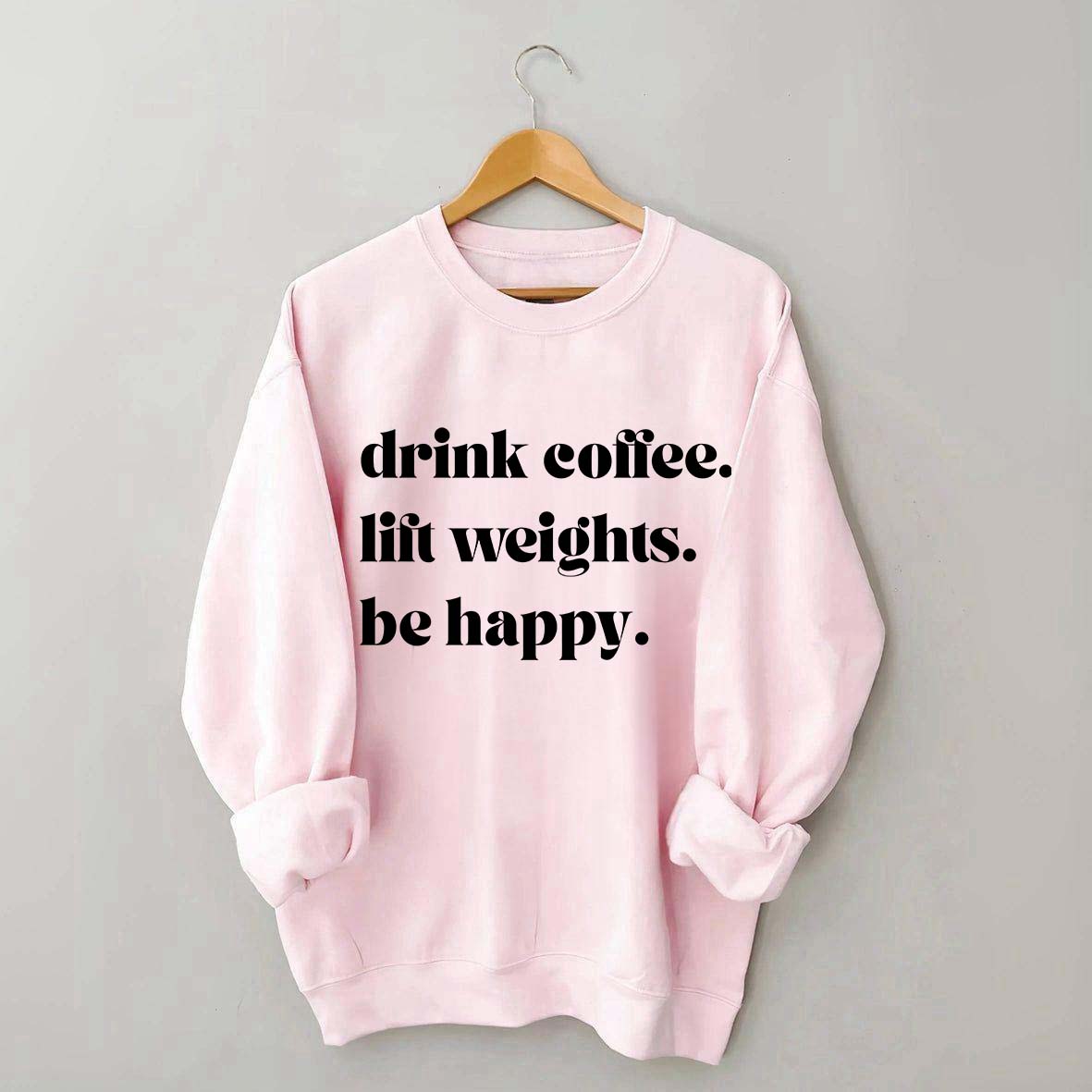 Fitness Drink Coffee Lift Weights Be Happy Sweatshirt