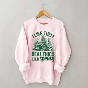 I Like Them Real Thick And Sprucey Sweatshirt