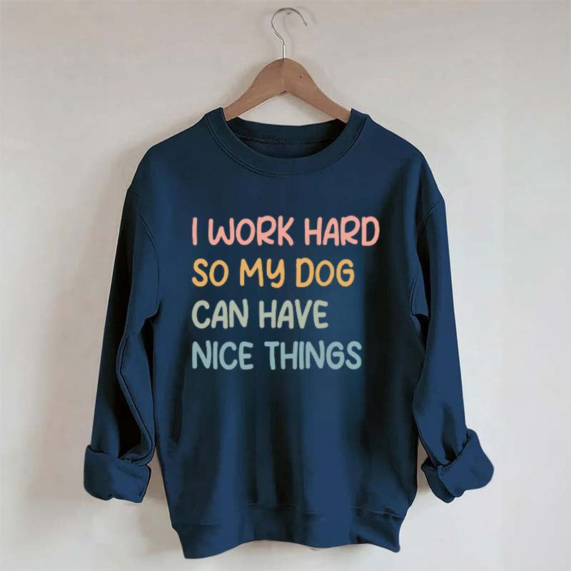 I Work Hard So My Dog Can Have Nice Things Sweatshirt