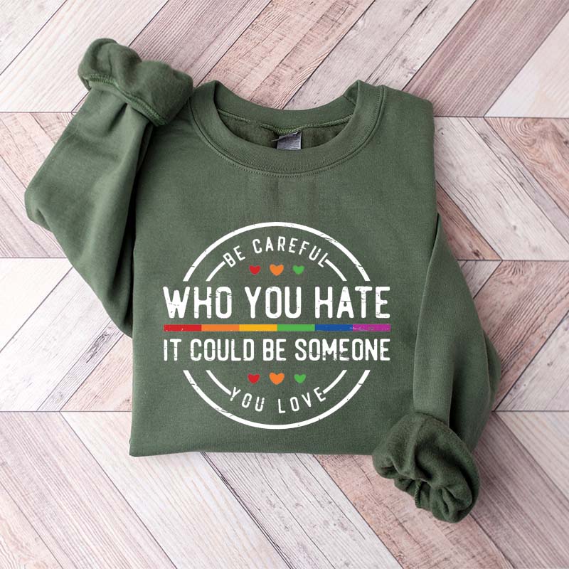Be Careful Who You Hate It Could Be Someone You Love Sweatshirt