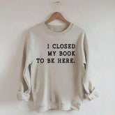 Funny I Closed My Book To Be Here Sweatshirt
