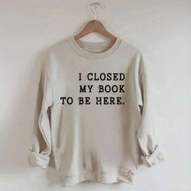 Funny I Closed My Book To Be Here Sweatshirt