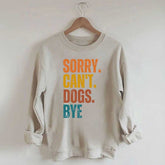 Funny Sorry Cant Dogs Bye Sweatshirt