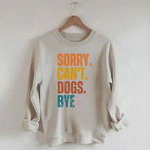 Funny Sorry Cant Dogs Bye Sweatshirt