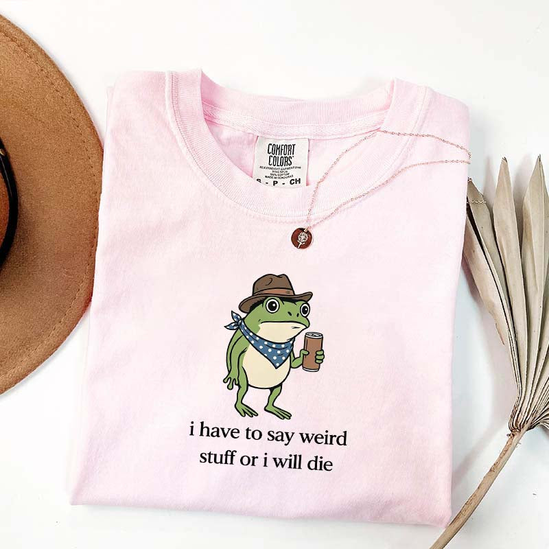 I Have To Say Weird Stuff Or I Will Die Funny T-Shirt