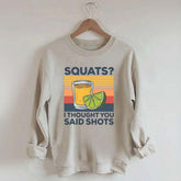 Squats I Thought You Said Shots Sweatshirt