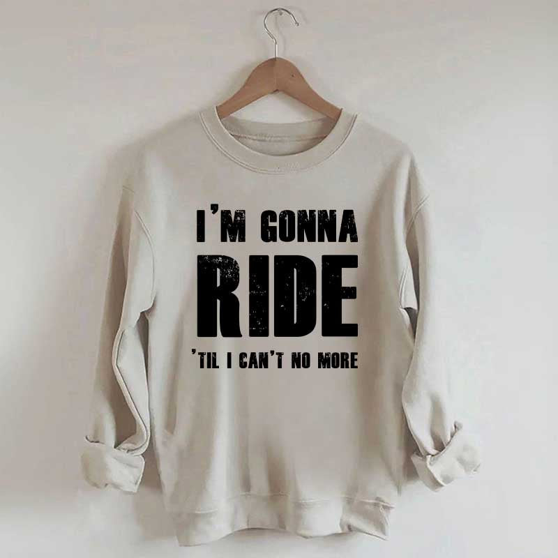 I'm Gonna Ride 'Til I Can't No More Horse Sweatshirt
