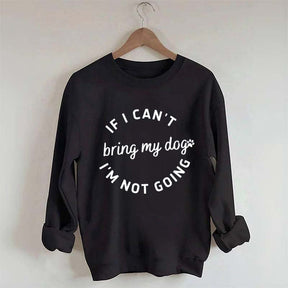 If I Cant Bring My Dogs Im Not Going Sweatshirt