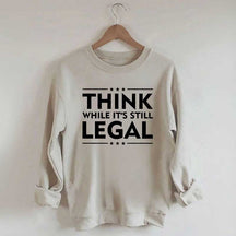 Think While It's Still Legal Sweatshirt