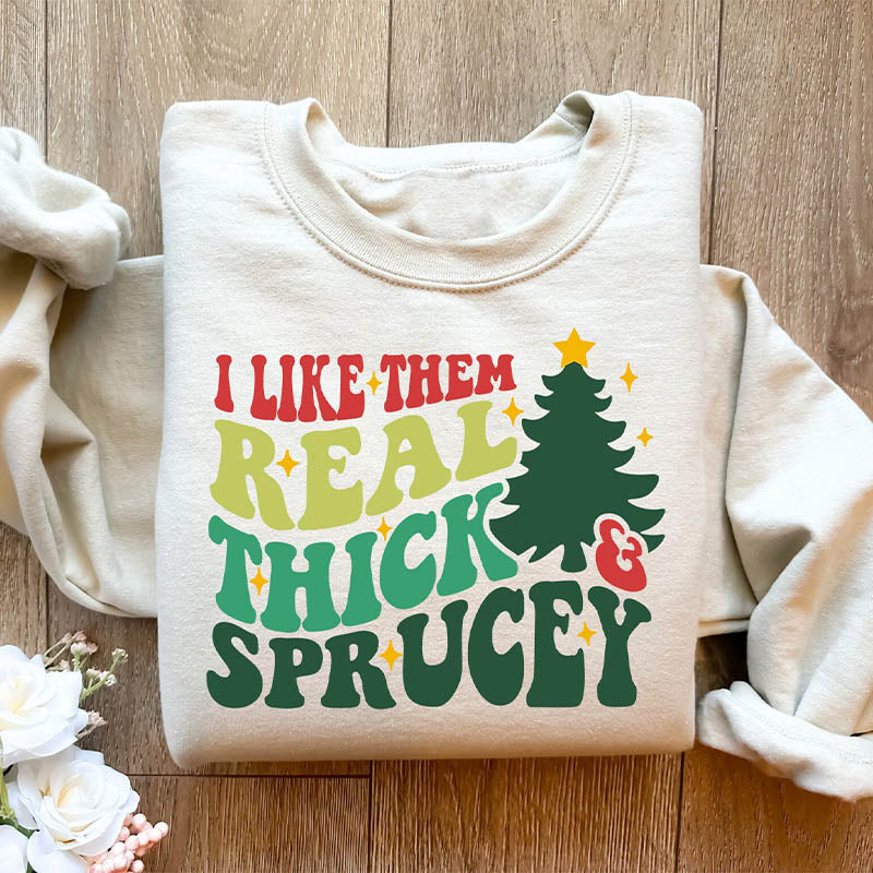 I Like Them Real Thick And Sprucey Funny Christmas Sweatshirt