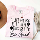 I Left My Dog To Be Here This Better Be Good Funny T-Shirt