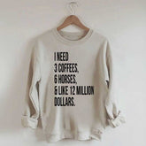 I Need 3 Coffees, 6 Horses And Like 12 Million Dollars Sweatshirt