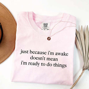 Just Because I'm Awake Doesn't Mean I'm Ready To Do Things T-Shirt
