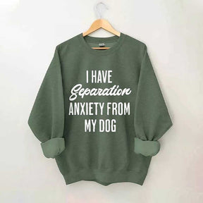 I Have Separation Anxiety From My Dog Sweatshirt
