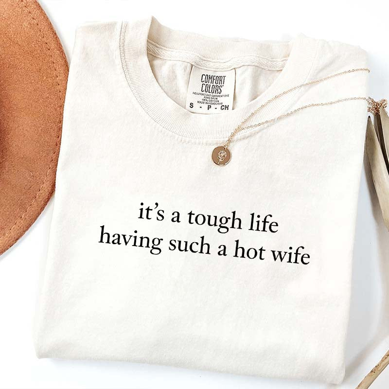 It's a Tough Life Having Such a Hot Wife T-Shirt