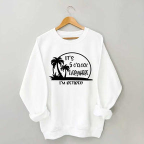 It's 5 O'clock Everywhere I'm Retired Sweatshirt