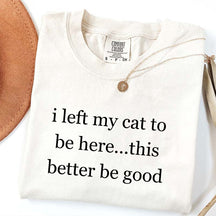 I Left My Cat To Be Here This Better Be Good T-Shirt