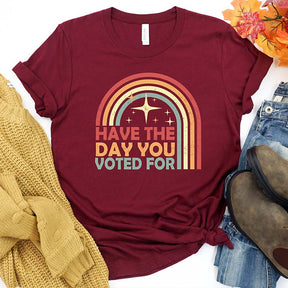 Have The Day You Voted For T-Shirt