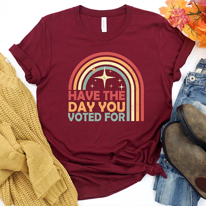 Have The Day You Voted For T-Shirt