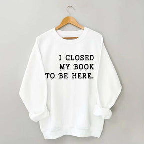 Funny I Closed My Book To Be Here Sweatshirt