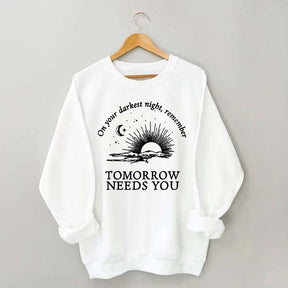 On Your Darkest Night Remember Tomorrow Needs You Sweatshirt
