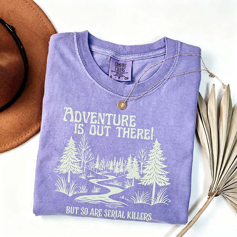 Comfort Colors Adventure Is Out There But So Are Serial Killers T-Shirt